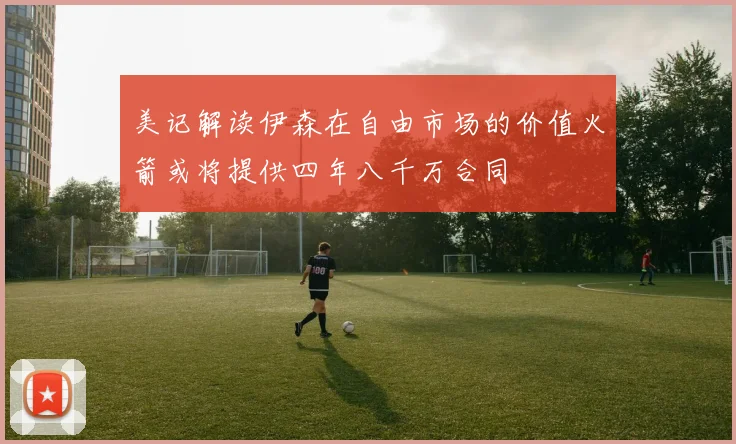 美记解读伊森在自由市场的价值火箭或将提供四年八千万合同