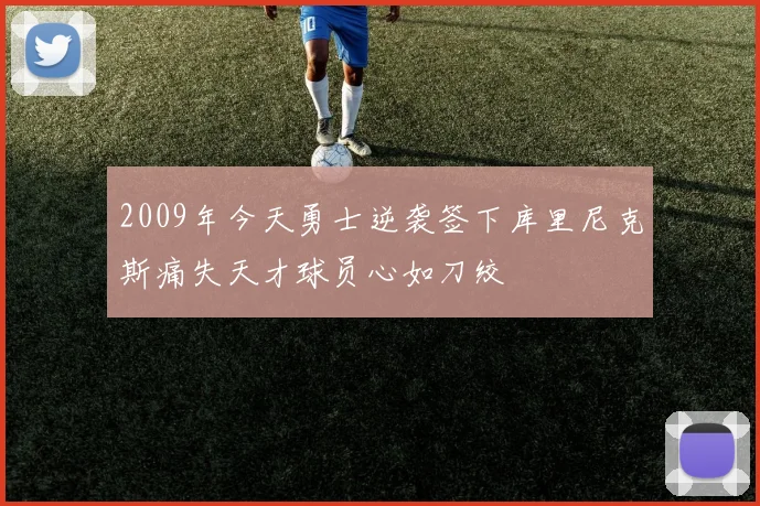 2009年今天勇士逆袭签下库里尼克斯痛失天才球员心如刀绞