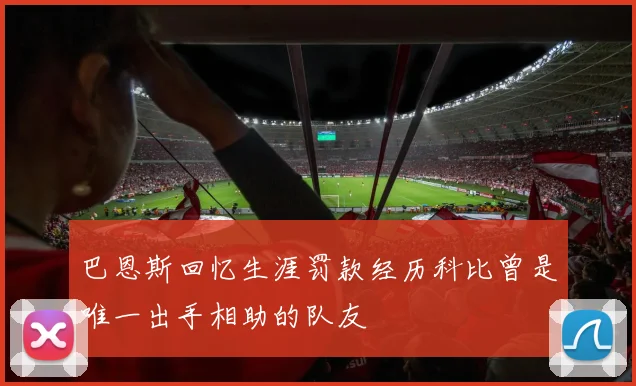 巴恩斯回忆生涯罚款经历科比曾是唯一出手相助的队友