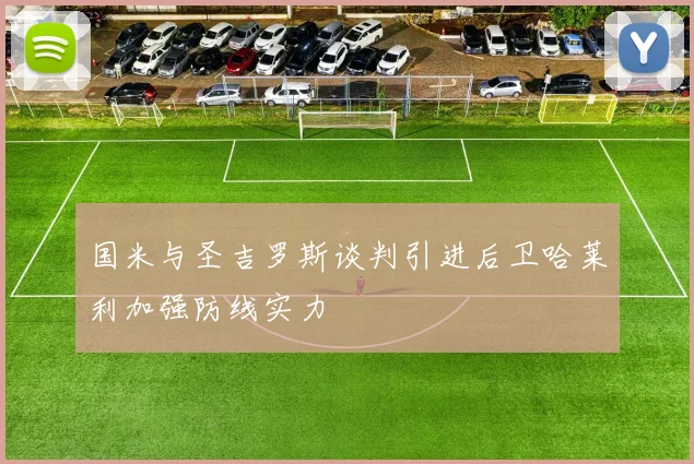 国米与圣吉罗斯谈判引进后卫哈莱利加强防线实力