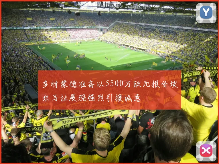 多特蒙德准备以5500万欧元报价埃尔马拉展现强烈引援诚意
